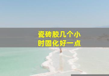 瓷砖胶几个小时固化好一点