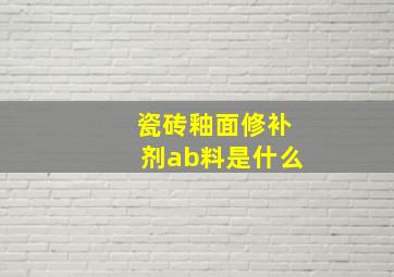 瓷砖釉面修补剂ab料是什么