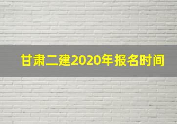 甘肃二建2020年报名时间