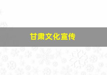 甘肃文化宣传