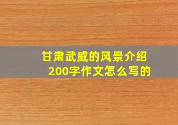 甘肃武威的风景介绍200字作文怎么写的