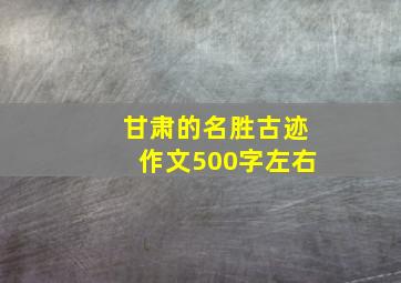 甘肃的名胜古迹作文500字左右