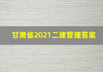 甘肃省2021二建管理答案