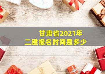 甘肃省2021年二建报名时间是多少