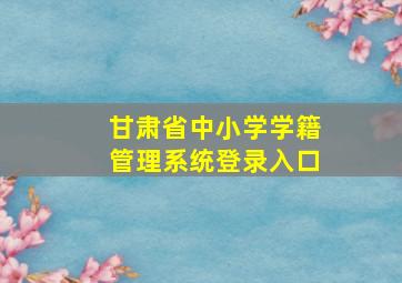 甘肃省中小学学籍管理系统登录入口