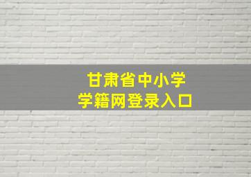 甘肃省中小学学籍网登录入口