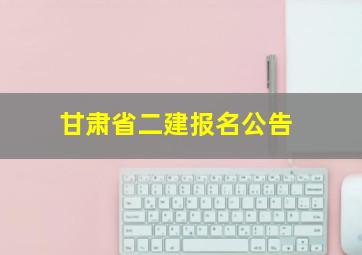 甘肃省二建报名公告