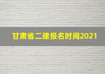 甘肃省二建报名时间2021