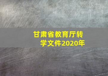 甘肃省教育厅转学文件2020年