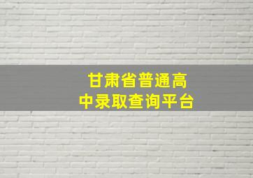 甘肃省普通高中录取查询平台