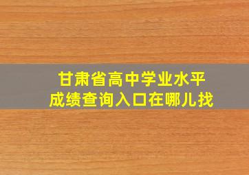 甘肃省高中学业水平成绩查询入口在哪儿找