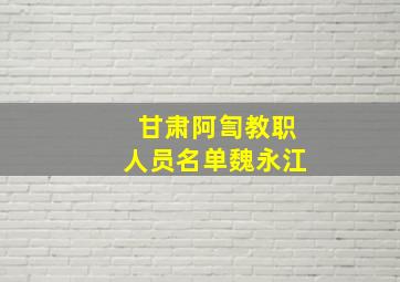 甘肃阿訇教职人员名单魏永江