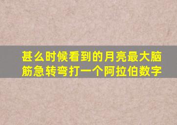 甚么时候看到的月亮最大脑筋急转弯打一个阿拉伯数字