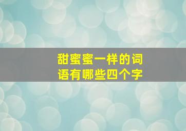 甜蜜蜜一样的词语有哪些四个字