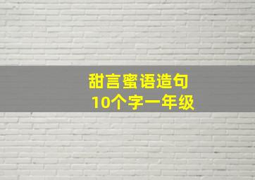 甜言蜜语造句10个字一年级