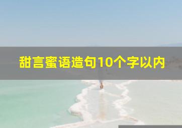 甜言蜜语造句10个字以内