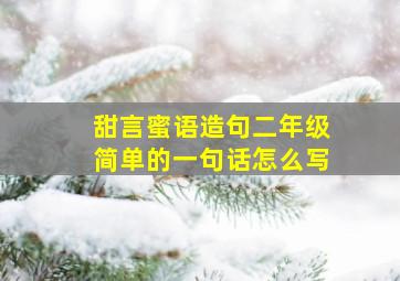 甜言蜜语造句二年级简单的一句话怎么写