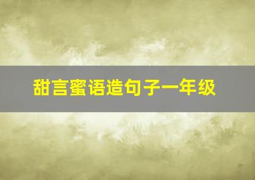 甜言蜜语造句子一年级