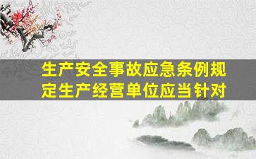 生产安全事故应急条例规定生产经营单位应当针对