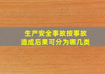 生产安全事故按事故造成后果可分为哪几类