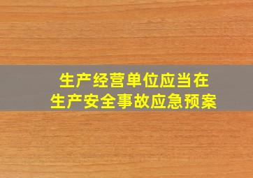 生产经营单位应当在生产安全事故应急预案