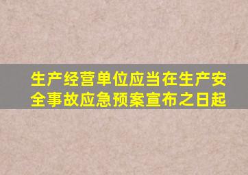 生产经营单位应当在生产安全事故应急预案宣布之日起