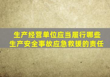 生产经营单位应当履行哪些生产安全事故应急救援的责任