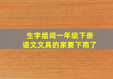 生字组词一年级下册语文文具的家要下雨了