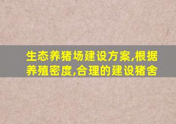 生态养猪场建设方案,根据养殖密度,合理的建设猪舍