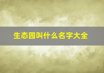 生态园叫什么名字大全