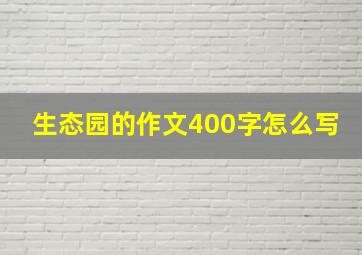 生态园的作文400字怎么写