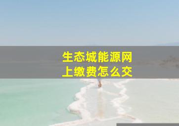 生态城能源网上缴费怎么交