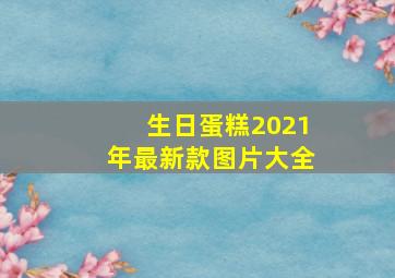 生日蛋糕2021年最新款图片大全