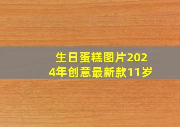 生日蛋糕图片2024年创意最新款11岁