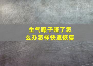 生气嗓子哑了怎么办怎样快速恢复