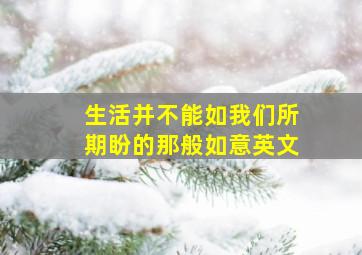 生活并不能如我们所期盼的那般如意英文