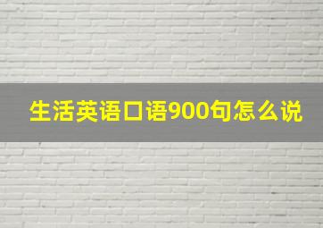 生活英语口语900句怎么说