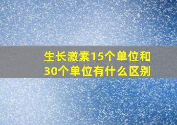 生长激素15个单位和30个单位有什么区别