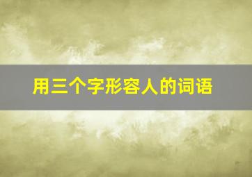 用三个字形容人的词语