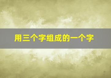 用三个字组成的一个字