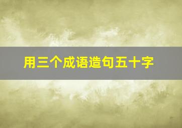 用三个成语造句五十字