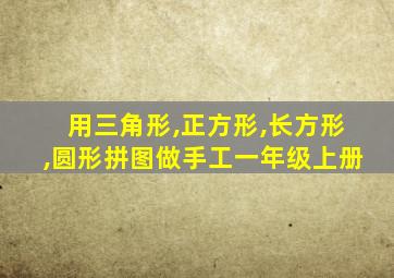 用三角形,正方形,长方形,圆形拼图做手工一年级上册