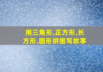 用三角形,正方形,长方形,圆形拼图写故事