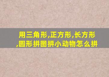 用三角形,正方形,长方形,圆形拼图拼小动物怎么拼