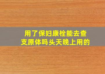 用了保妇康栓能去查支原体吗头天晚上用的