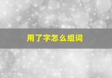 用了字怎么组词