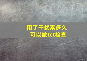 用了干扰素多久可以做tct检查