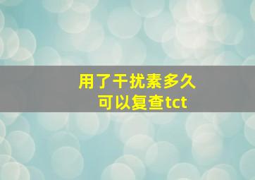 用了干扰素多久可以复查tct