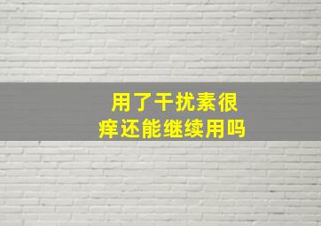 用了干扰素很痒还能继续用吗