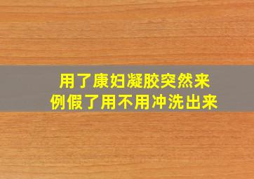 用了康妇凝胶突然来例假了用不用冲洗出来